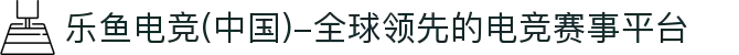 乐鱼电竞(中国)-全球领先的电竞赛事平台